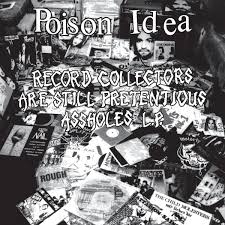 Poison Idea "Record Collectors are STILL Pretentious Assholes"